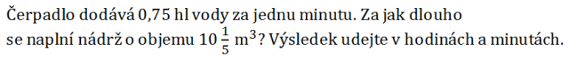 Čerpadlo dodává 0,75 hl vody za jednu minutu. Za jak dlouho se naplní nádrž o objemu 101/5  m^3? Výsledek udejte v hodinách a minutách. 