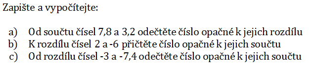 Zapište a vypočítejte: a) Od součtu čísel 7,8 a 3,2 odečtěte číslo opačné k jejich rozdílu b) K rozdílu čísel 2 a -6 přičtěte číslo opačné k jejich součtu c) Od rozdílu čísel -3 a -7,4 odečtěte číslo opačné k jejich součtu