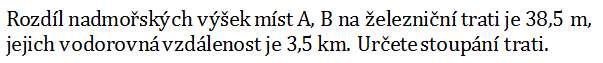 Rozdíl nadmořských výšek míst A, B na železniční trati je 38,5 m, jejich vodorovná vzdálenost je 3,5 km. Určete stoupání trati.
